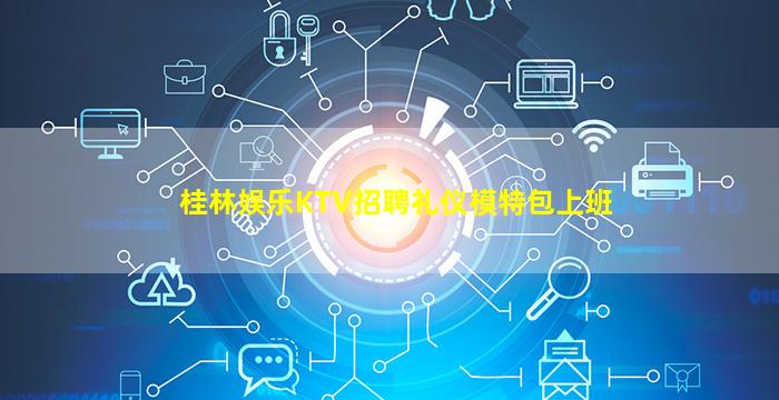桂林娱乐KTV招聘礼仪模特包上班